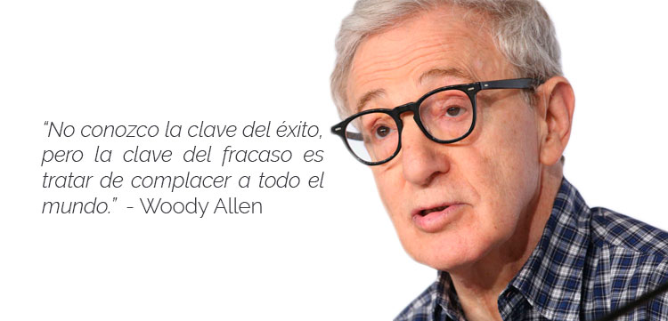 “No conozco la clave del éxito, pero la clave del fracaso es tratar de complacer a todo el mundo.” Woody Allen